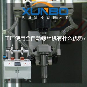 工厂中使用自动锁螺丝机在的优势？-深圳讯博科技
