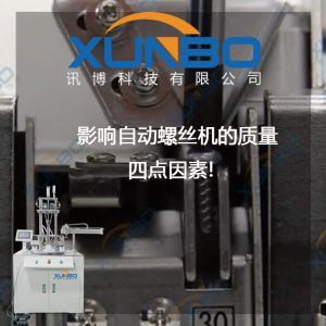 影响自动螺丝机的质量四点因素!-深圳讯博科技 影响自动螺丝机的质量四点因素!-深圳讯博科技