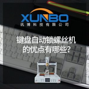 键盘自动锁螺丝机的优点有哪些？-深圳讯博科技