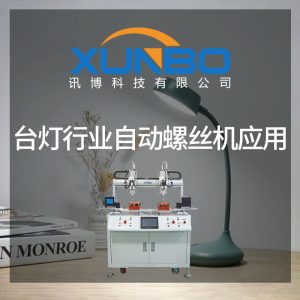 台灯行业自动螺丝机应用是怎么样的?-深圳讯博科技 台灯行业自动螺丝机应用是怎么样的?-深圳讯博科技