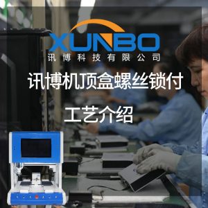 讯博机顶盒螺丝锁付工艺介绍-讯博锁螺丝机 讯博机顶盒螺丝锁付工艺介绍-讯博锁螺丝机