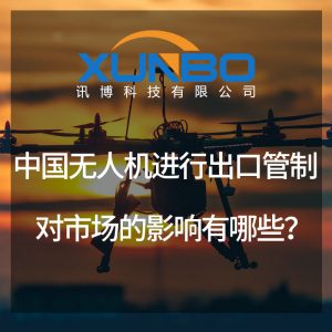 中国无人机进行出口管制对市场的影响有哪些?-深圳讯博科技 中国无人机进行出口管制对市场的影响有哪些?-深圳讯博科技