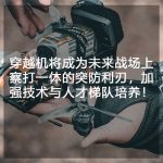 穿越机将成为未来战场上察打一体的突防利刃，加强技术与人才梯队培养！